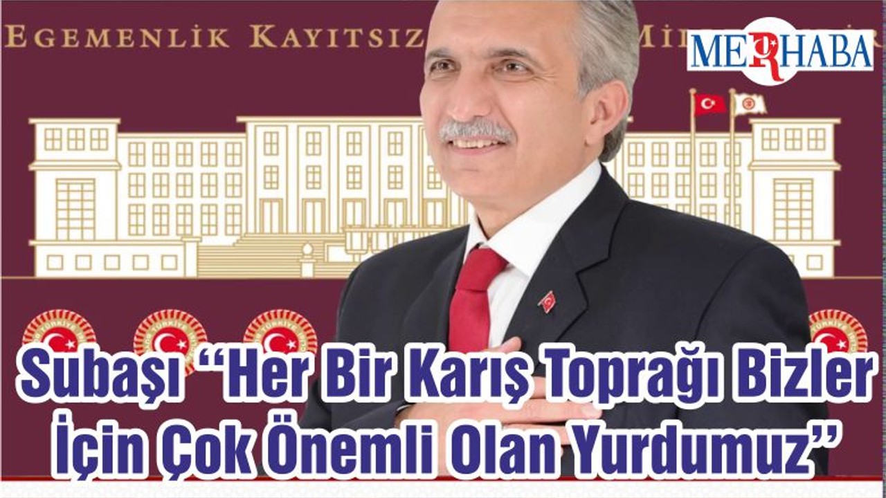 Subaşı ‘‘Her Bir Karış Toprağı Bizler İçin Çok Önemli Olan Yurdumuz’’