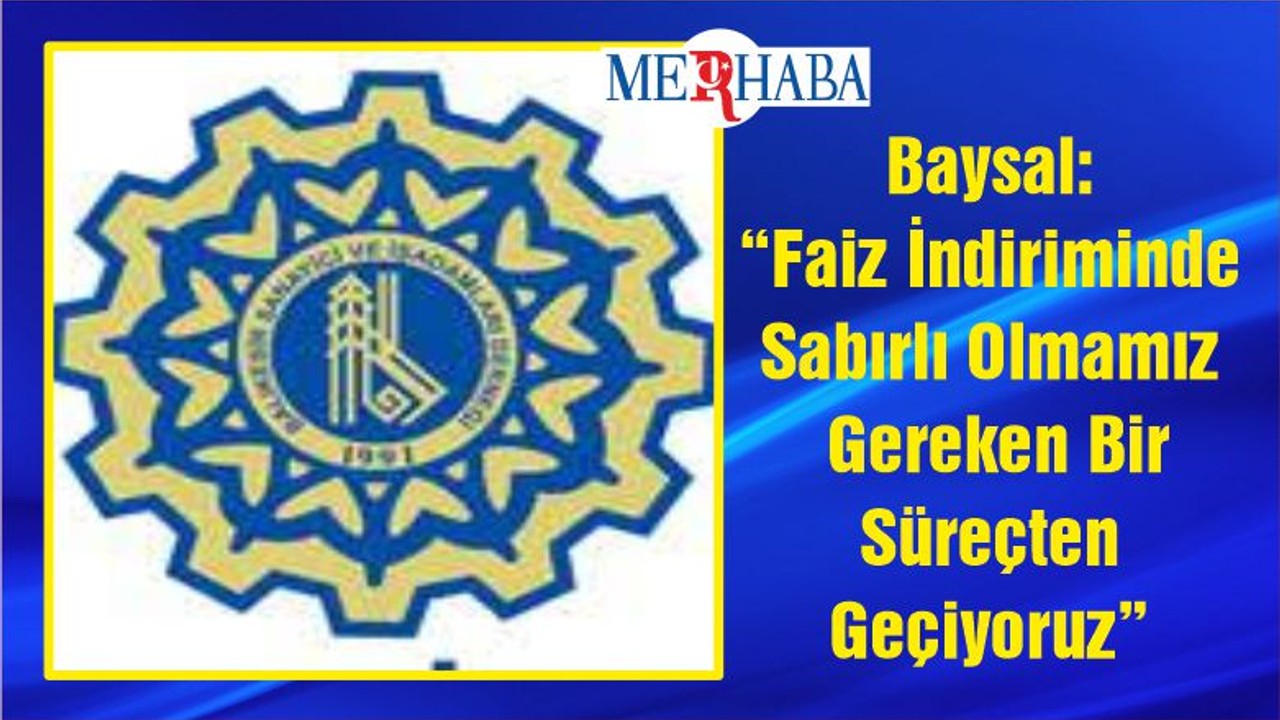 Baysal: “Faiz İndiriminde Sabırlı Olmamız Gereken Bir Süreçten Geçiyoruz”