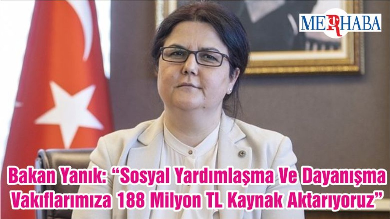 Bakan Yanık: “Sosyal Yardımlaşma Ve Dayanışma Vakıflarımıza 188 Milyon TL Kaynak Aktarıyoruz”