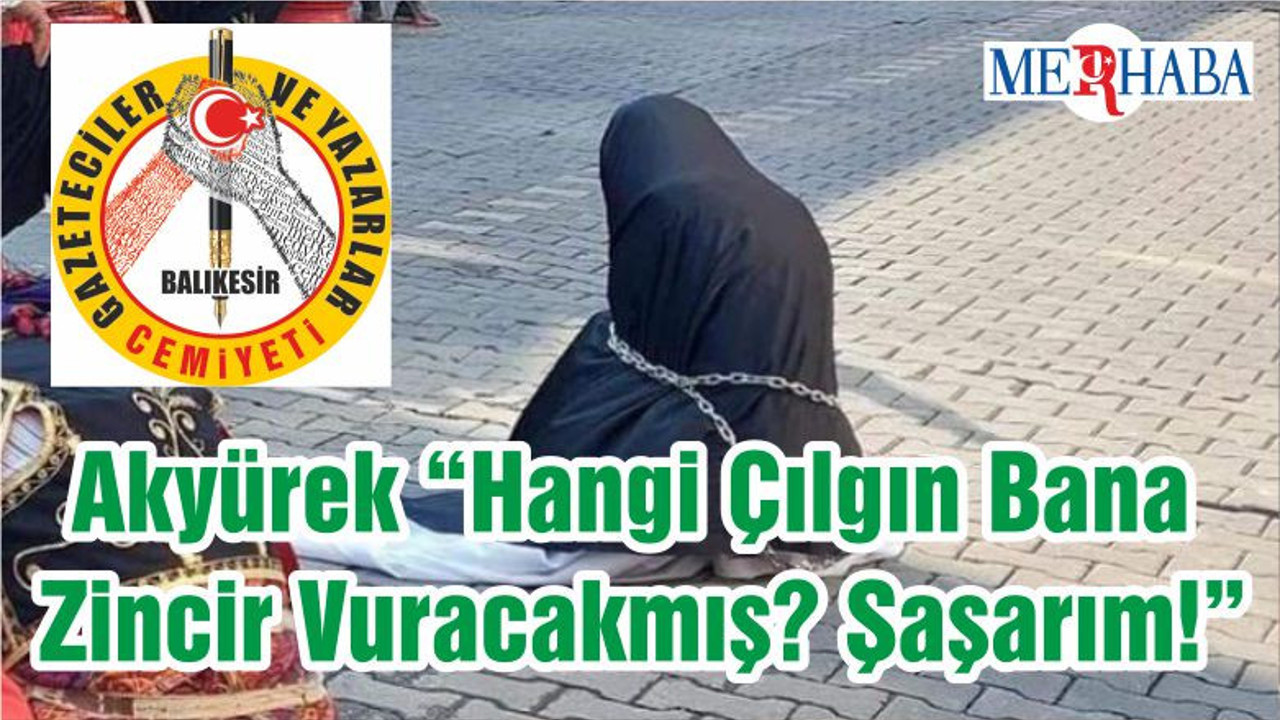 Akyürek “Hangi Çılgın Bana Zincir Vuracakmış? Şaşarım!”