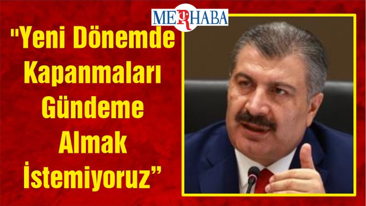 "Yeni Dönemde Kapanmaları Gündeme Almak İstemiyoruz"
