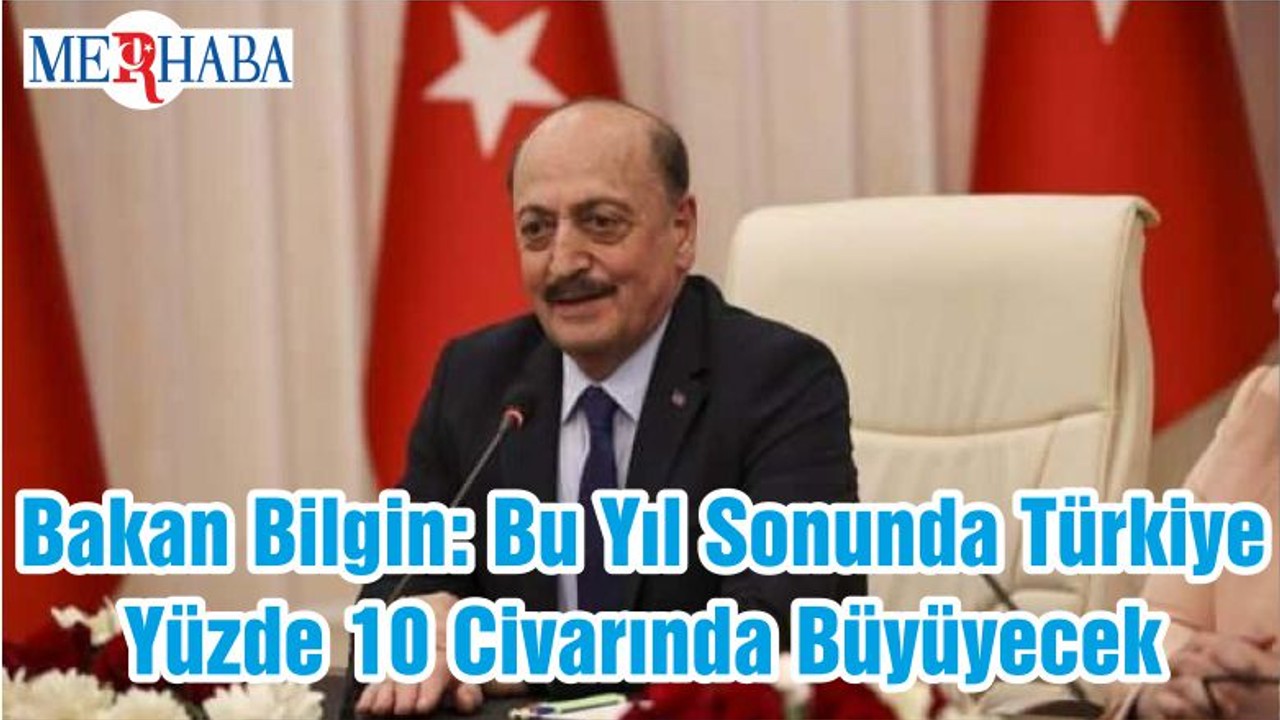 Bakan Bilgin: Bu Yıl Sonunda Türkiye Yüzde 10 Civarında Büyüyecek