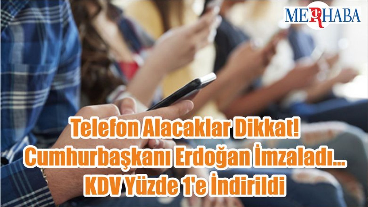 Telefon Alacaklar Dikkat! Cumhurbaşkanı Erdoğan İmzaladı... KDV Yüzde 1'e İndirildi