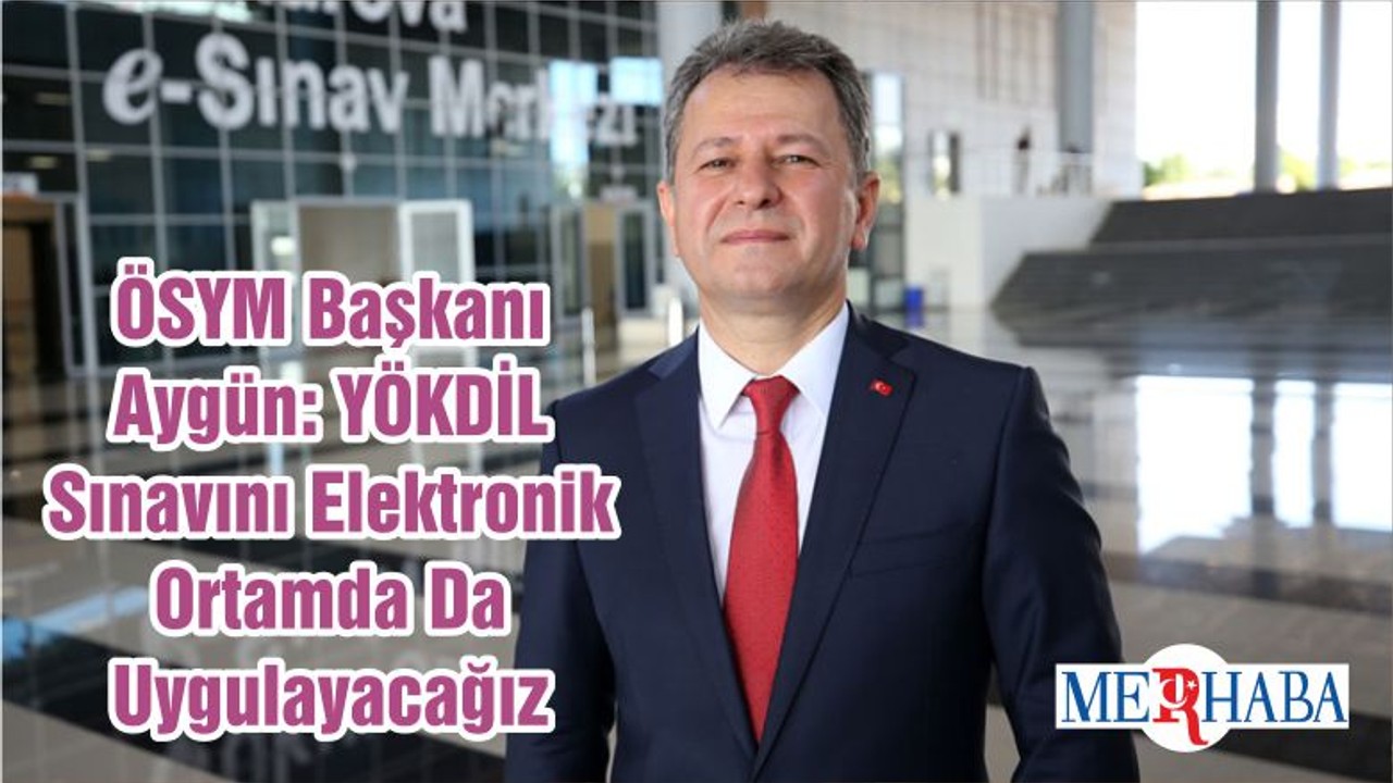 ÖSYM Başkanı Aygün: YÖKDİL Sınavını Elektronik Ortamda Da Uygulayacağız