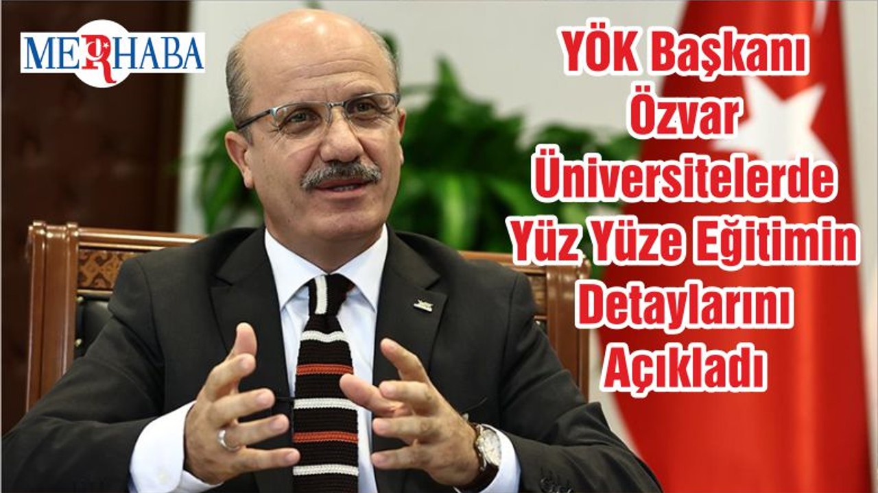 YÖK Başkanı Özvar Üniversitelerde Yüz Yüze Eğitimin Detaylarını Açıkladı