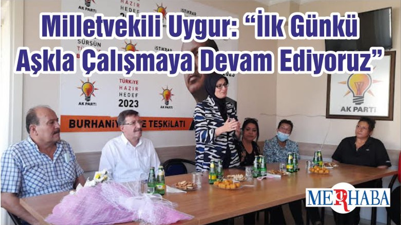 Milletvekili Uygur: “İlk Günkü Aşkla Çalışmaya Devam Ediyoruz”