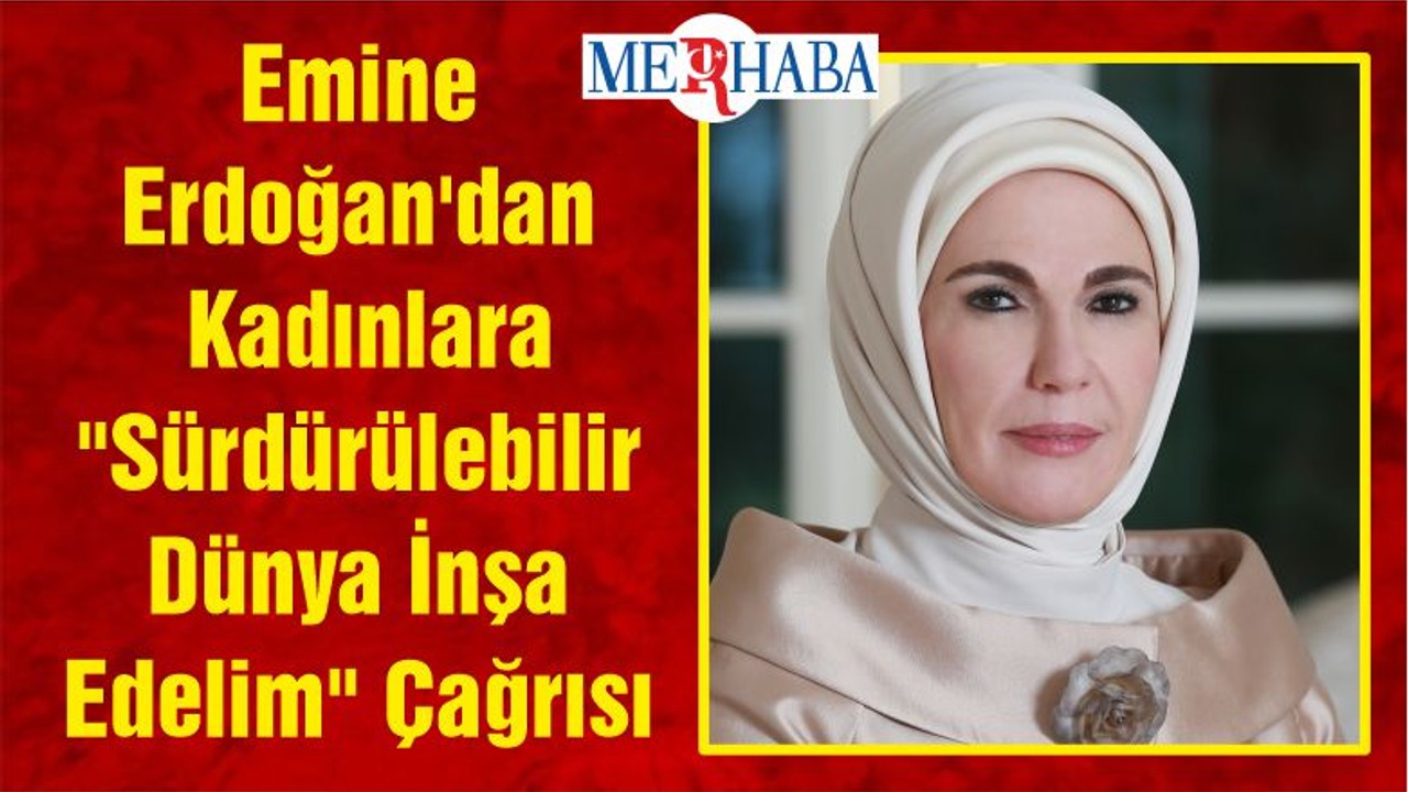 Emine Erdoğan'dan Kadınlara "Sürdürülebilir Dünya İnşa Edelim" Çağrısı