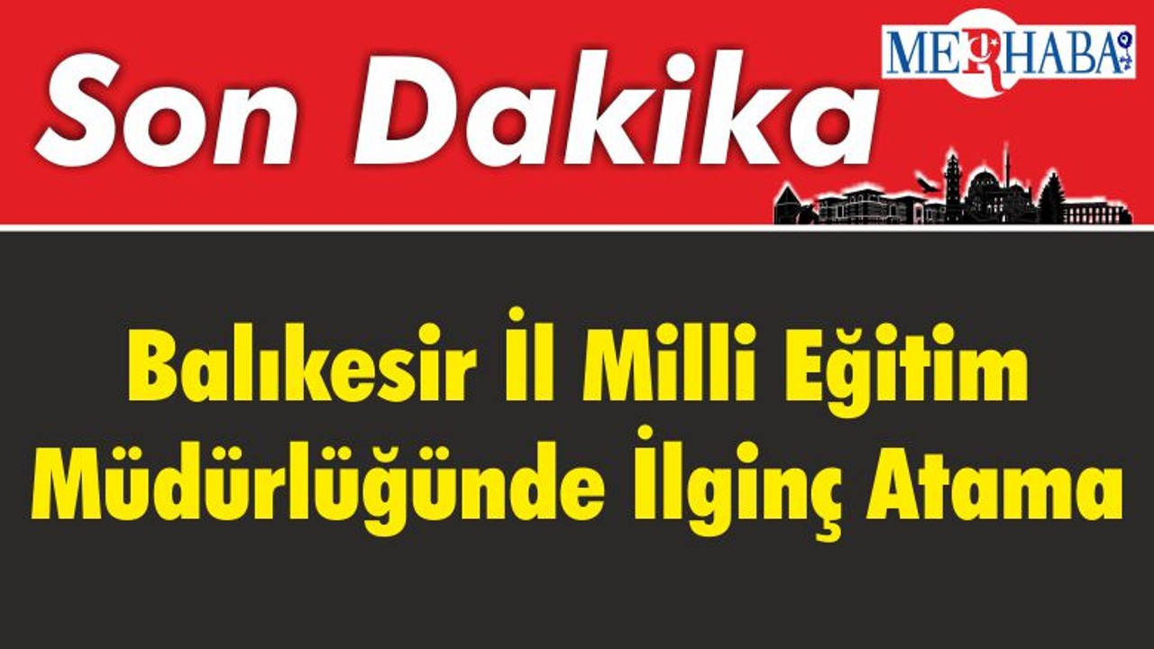 Balıkesir İl Milli Eğitim Müdürlüğünde İlginç Atama