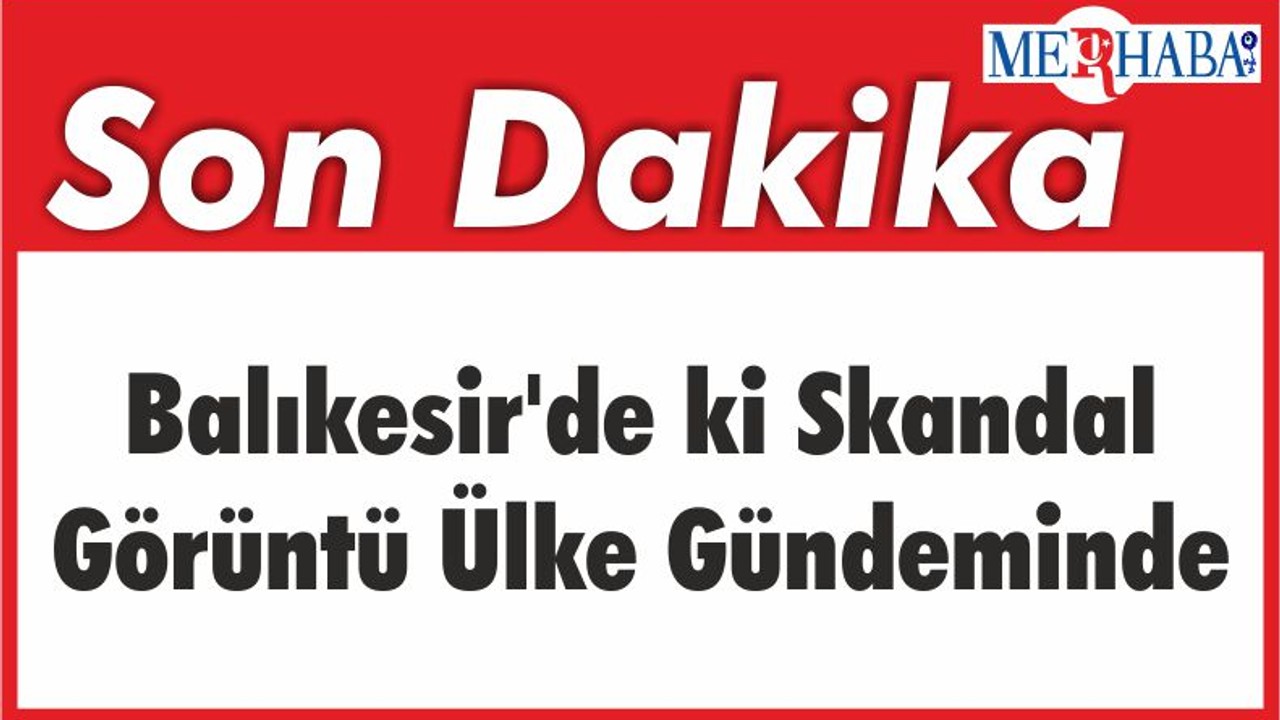 Balıkesir'de ki Skandal Görüntü Ülke Gündeminde