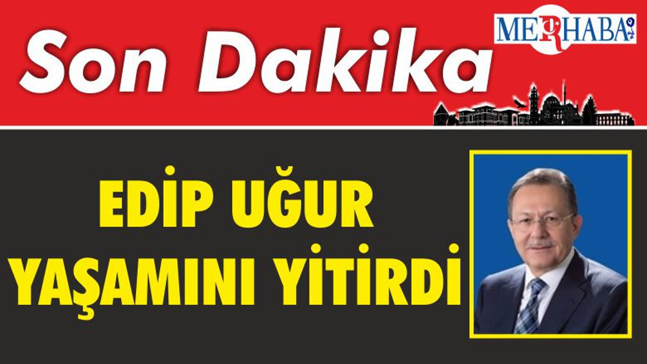 EDİP UĞUR YAŞAMINI YİTİRDİ