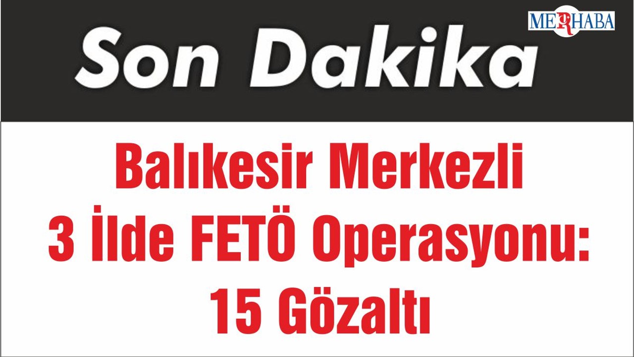 3 İlde FETÖ Operasyonu: 15 Gözaltı