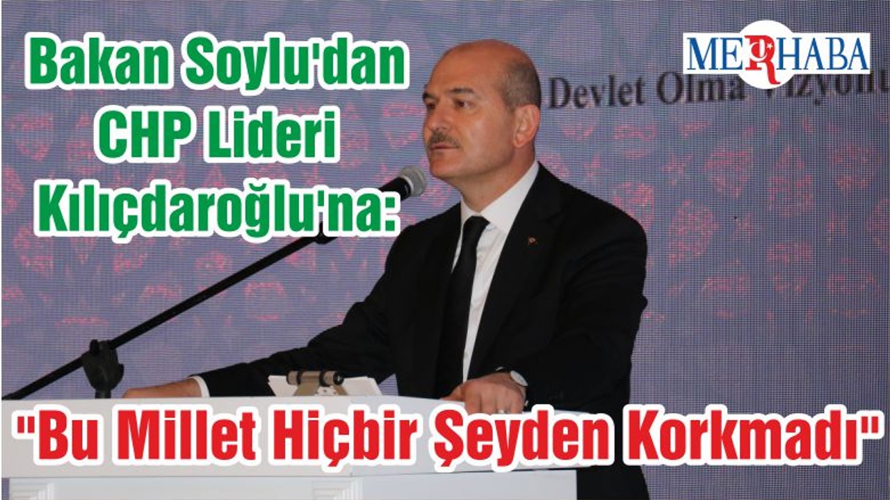 Bakan Soylu'dan CHP Lideri Kılıçdaroğlu'na: "Bu Millet Hiçbir Şeyden Korkmadı"
