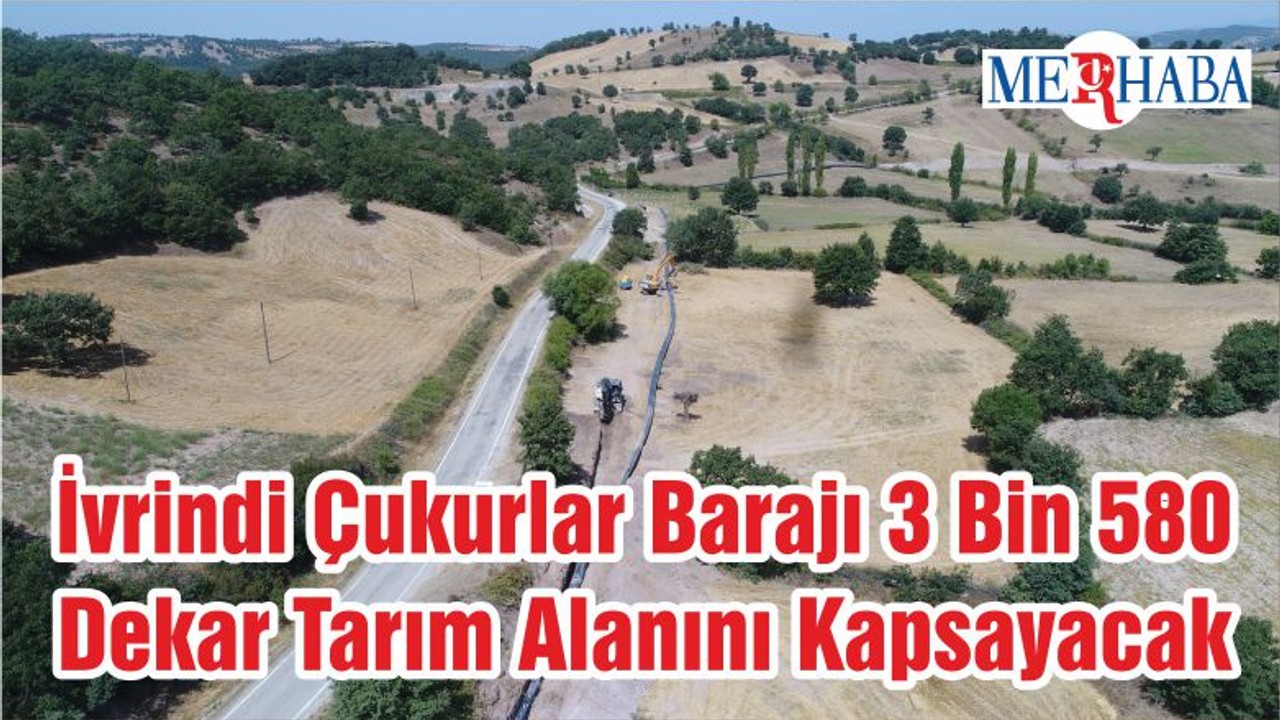 İvrindi Çukurlar Barajı 3 Bin 580 Dekar Tarım Alanını Kapsayacak