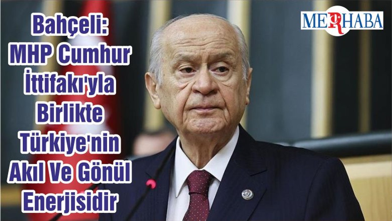 Bahçeli: MHP Cumhur İttifakı'yla Birlikte Türkiye'nin Akıl Ve Gönül Enerjisidir