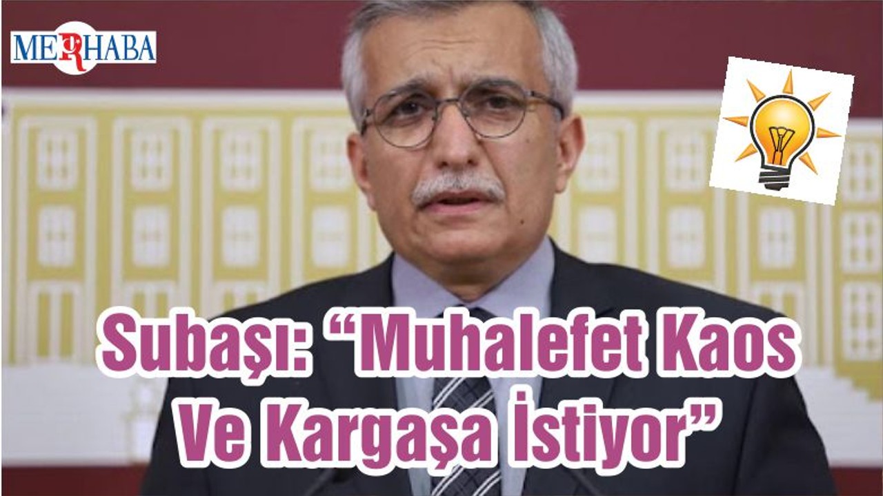 Subaşı: “Muhalefet Kaos Ve Kargaşa İstiyor”