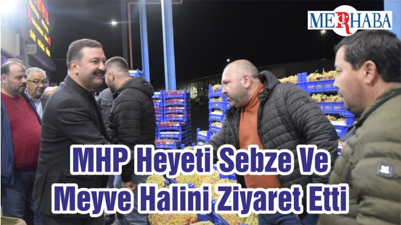 MHP Heyeti Sebze Ve Meyve Halini Ziyaret Etti
