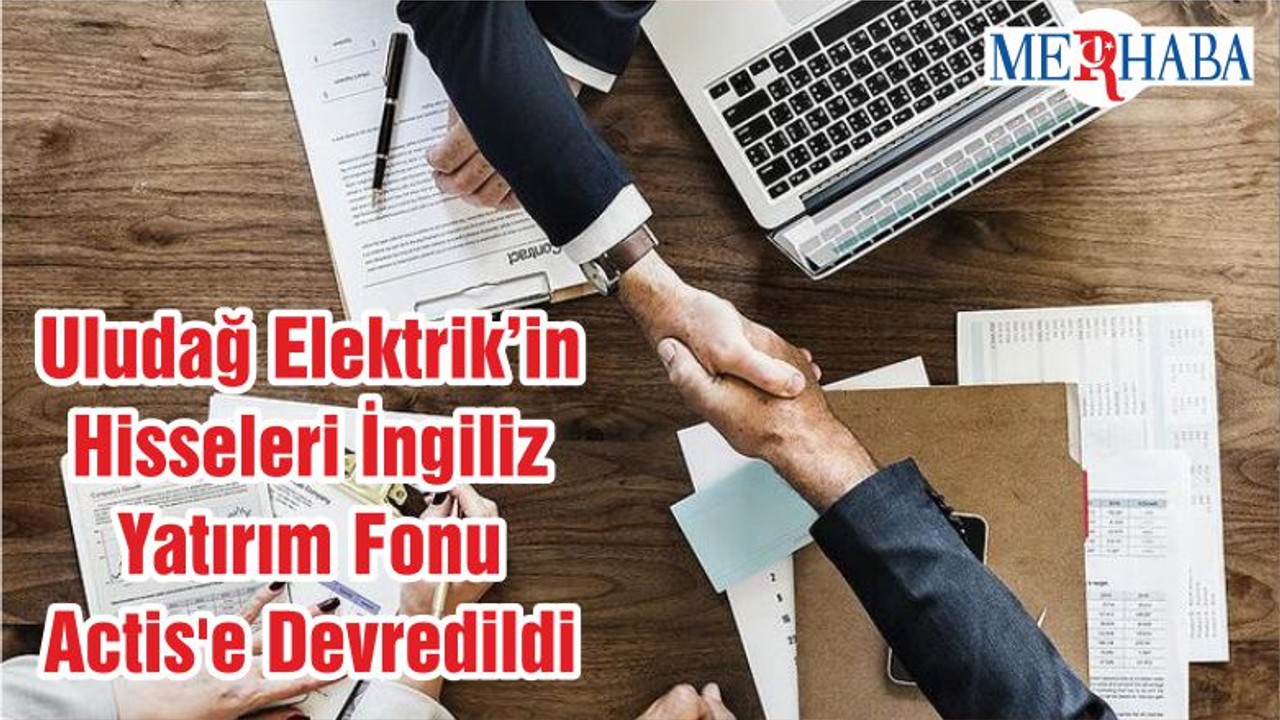 Uludağ Elektrik’in Hisseleri İngiliz Yatırım Fonu Actis'e Devredildi