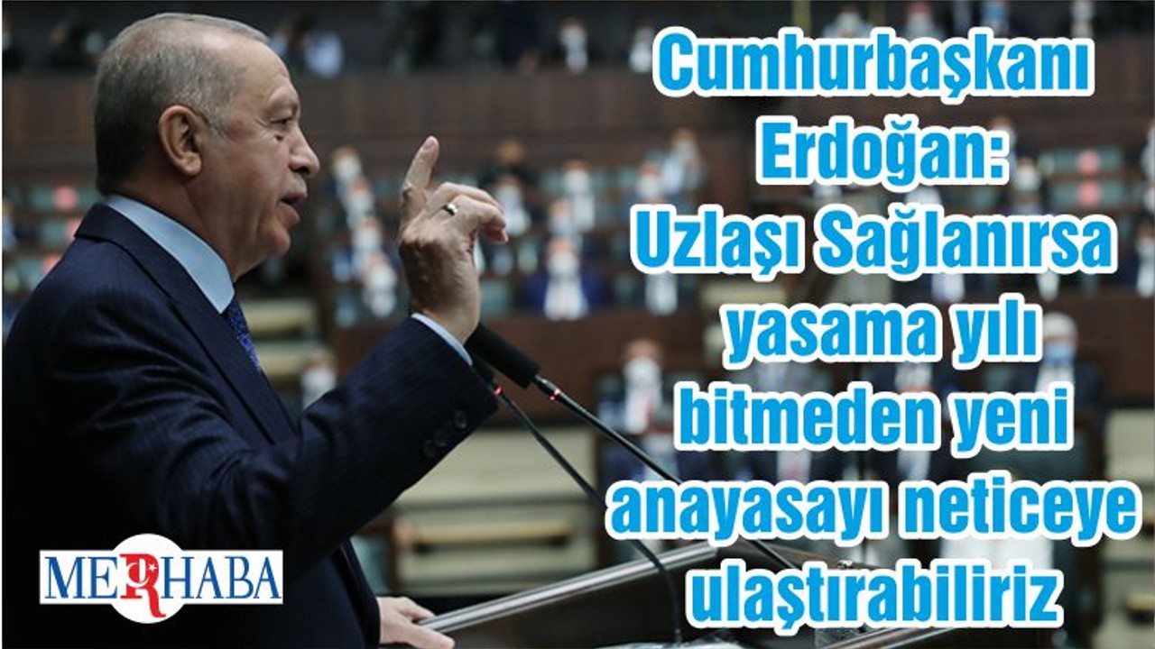 Cumhurbaşkanı Erdoğan: Uzlaşı Sağlanırsa yasama yılı bitmeden yeni anayasayı neticeye ulaştırabiliriz