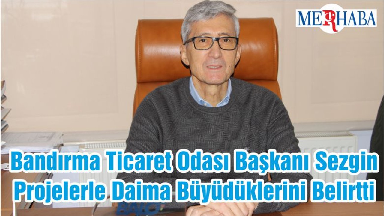 Bandırma Ticaret Odası Başkanı Sezgin Projelerle Daima Büyüdüklerini Belirtti