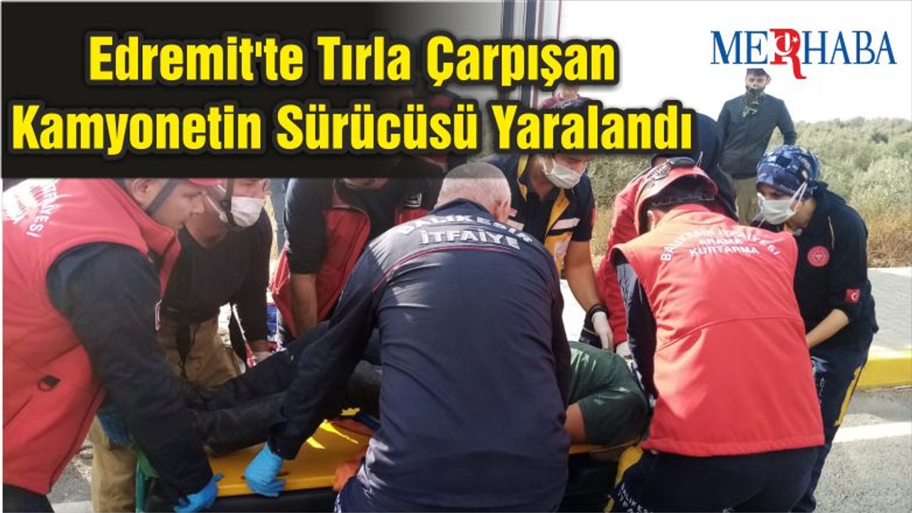 Edremit'te Tırla Çarpışan Kamyonetin Sürücüsü Yaralandı