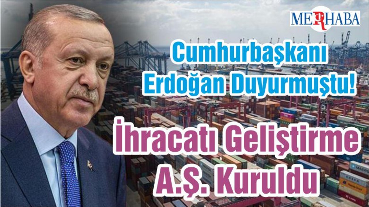 Cumhurbaşkanı Erdoğan Duyurmuştu! İhracatı Geliştirme A.Ş. Kuruldu