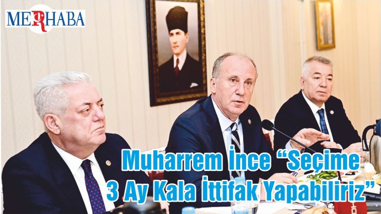 Muharrem İnce “Seçime 3 Ay Kala İttifak Yapabiliriz”