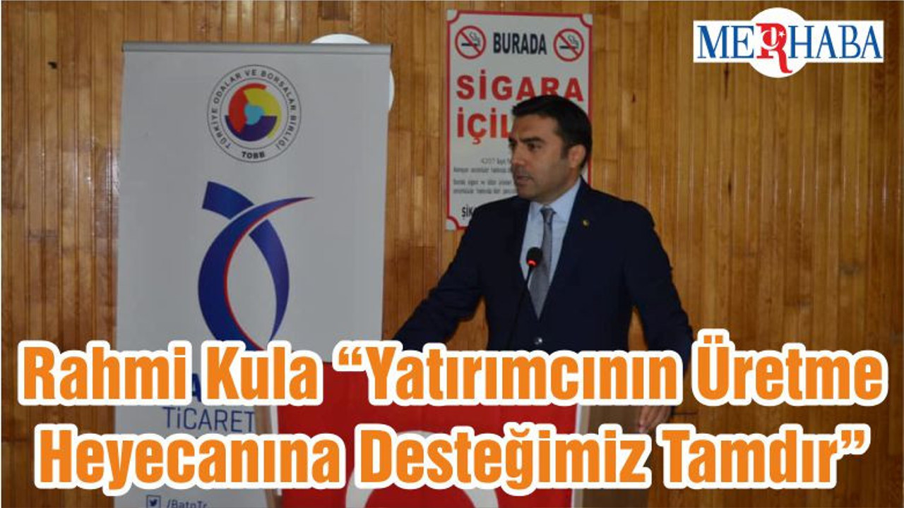 Rahmi Kula “Yatırımcının Üretme Heyecanına Desteğimiz Tamdır”