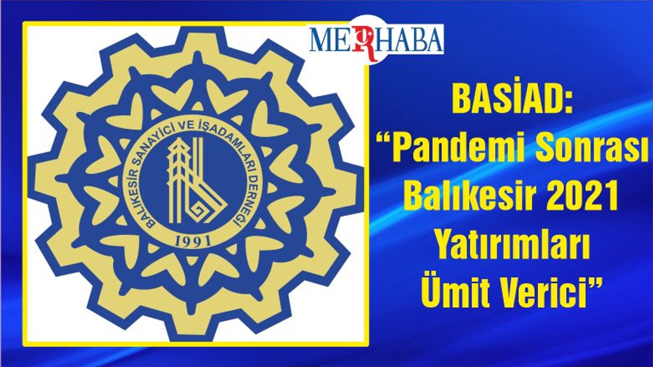 BASİAD: “Pandemi Sonrası Balıkesir 2021 Yatırımları Ümit Verici”