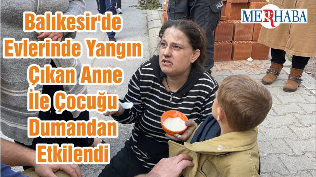 Balıkesir'de Evlerinde Yangın Çıkan Anne İle Çocuğu Dumandan Etkilendi