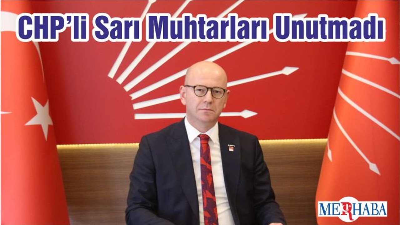CHP’li Sarı Muhtarları Unutmadı