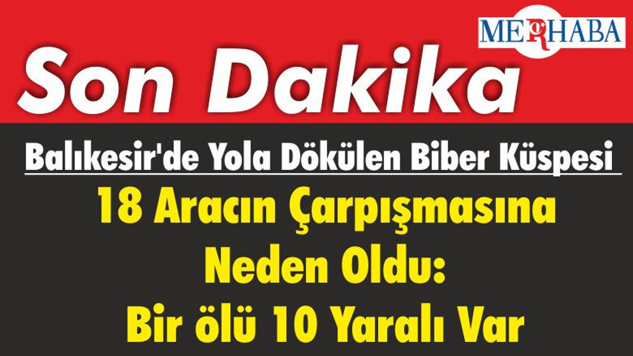 Balıkesir'de Yola Dökülen Biber Küspesi 18 Aracın Çarpışmasına Neden Oldu: Bir ölü 10 Yaralı Var