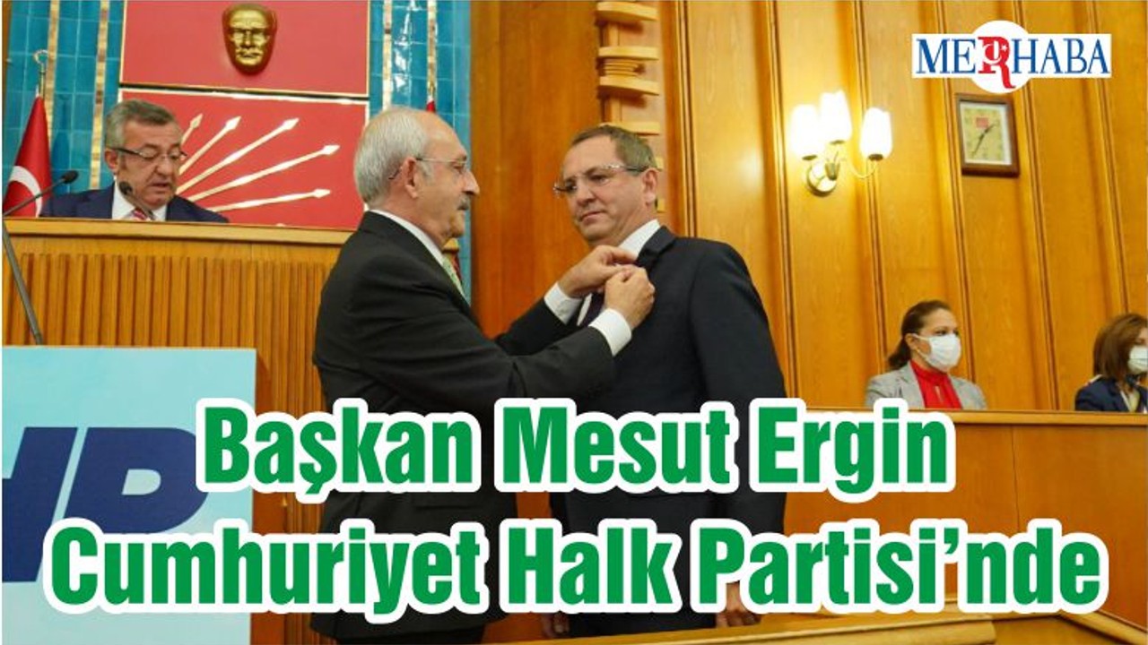 Başkan Mesut Ergin Cumhuriyet Halk Partisi’nde