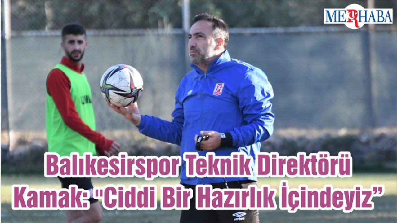 Balıkesirspor Teknik Direktörü Kamak: "Ciddi Bir Hazırlık İçindeyiz"