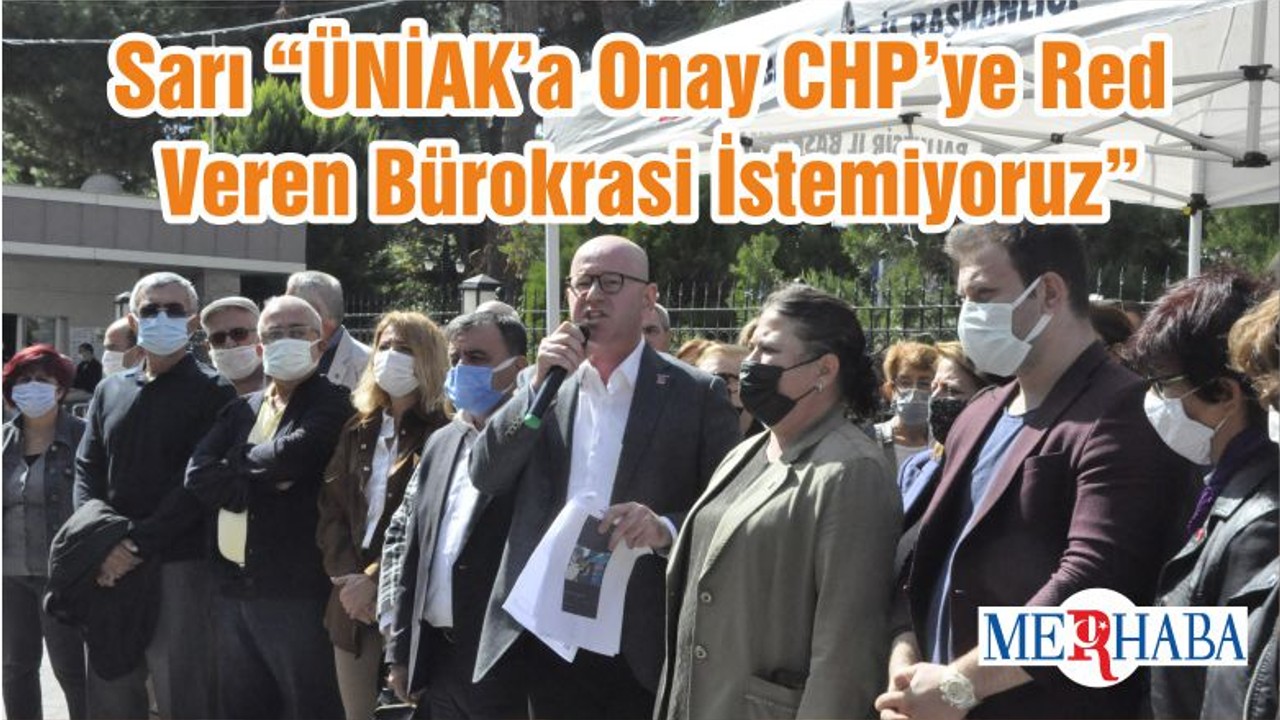 Sarı “ÜNİAK’a Onay CHP’ye Red Veren Bürokrasi İstemiyoruz”