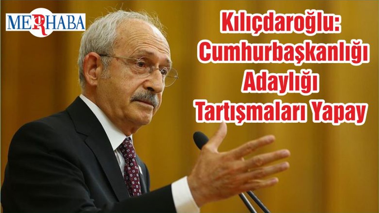 Kılıçdaroğlu: Cumhurbaşkanlığı Adaylığı Tartışmaları Yapay