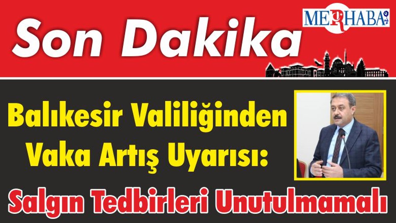 Balıkesir Valiliğinden Vaka Artış Uyarısı: Salgın Tedbirleri Unutulmamalı