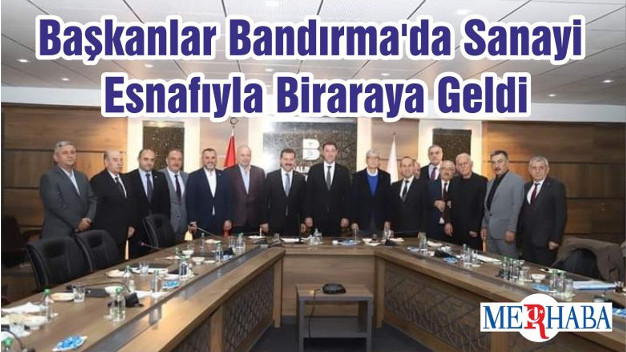 Başkanlar Bandırma'da Sanayi Esnafıyla Biraraya Geldi