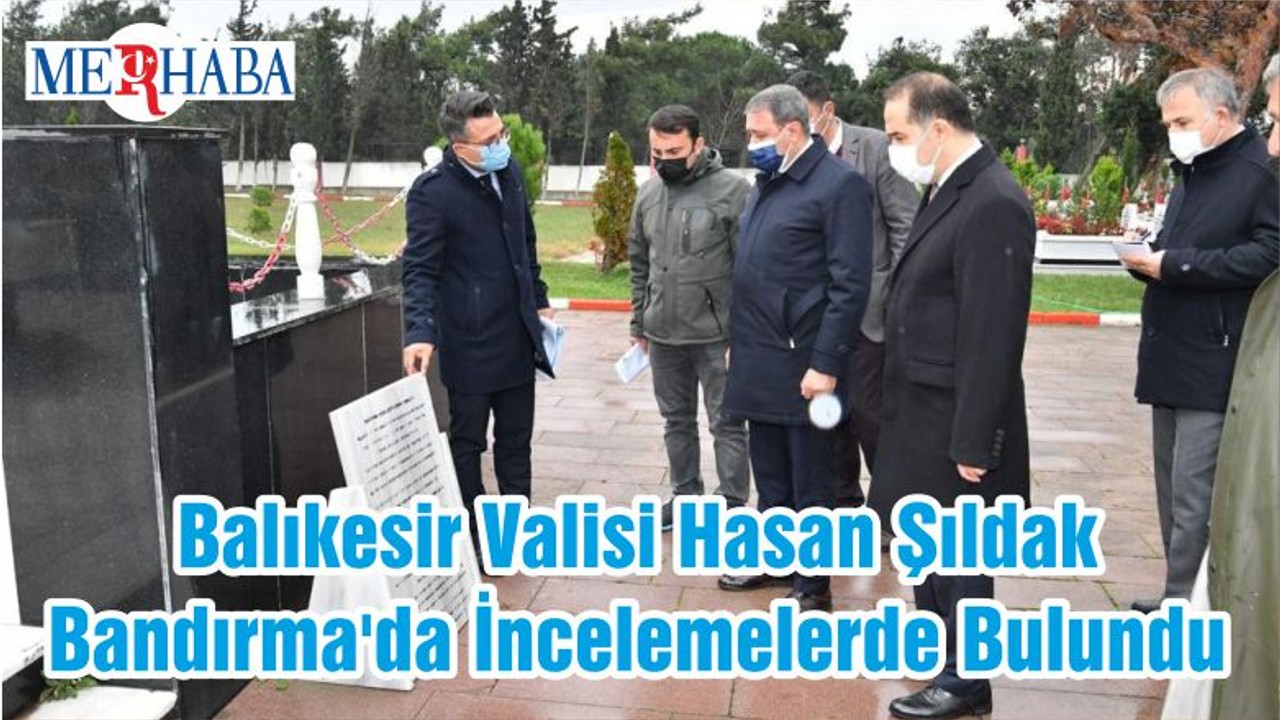 Balıkesir Valisi Hasan Şıldak Bandırma'da İncelemelerde Bulundu