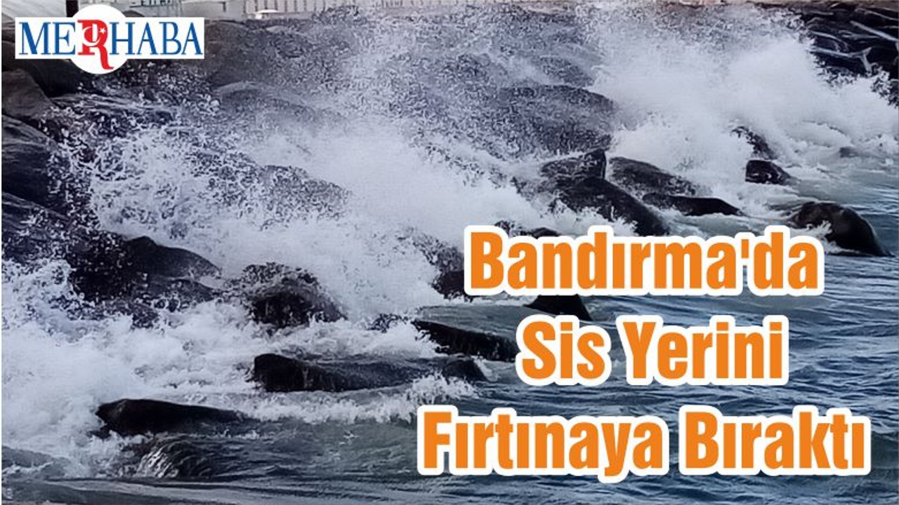 Bandırma'da Sis Yerini Fırtınaya Bıraktı