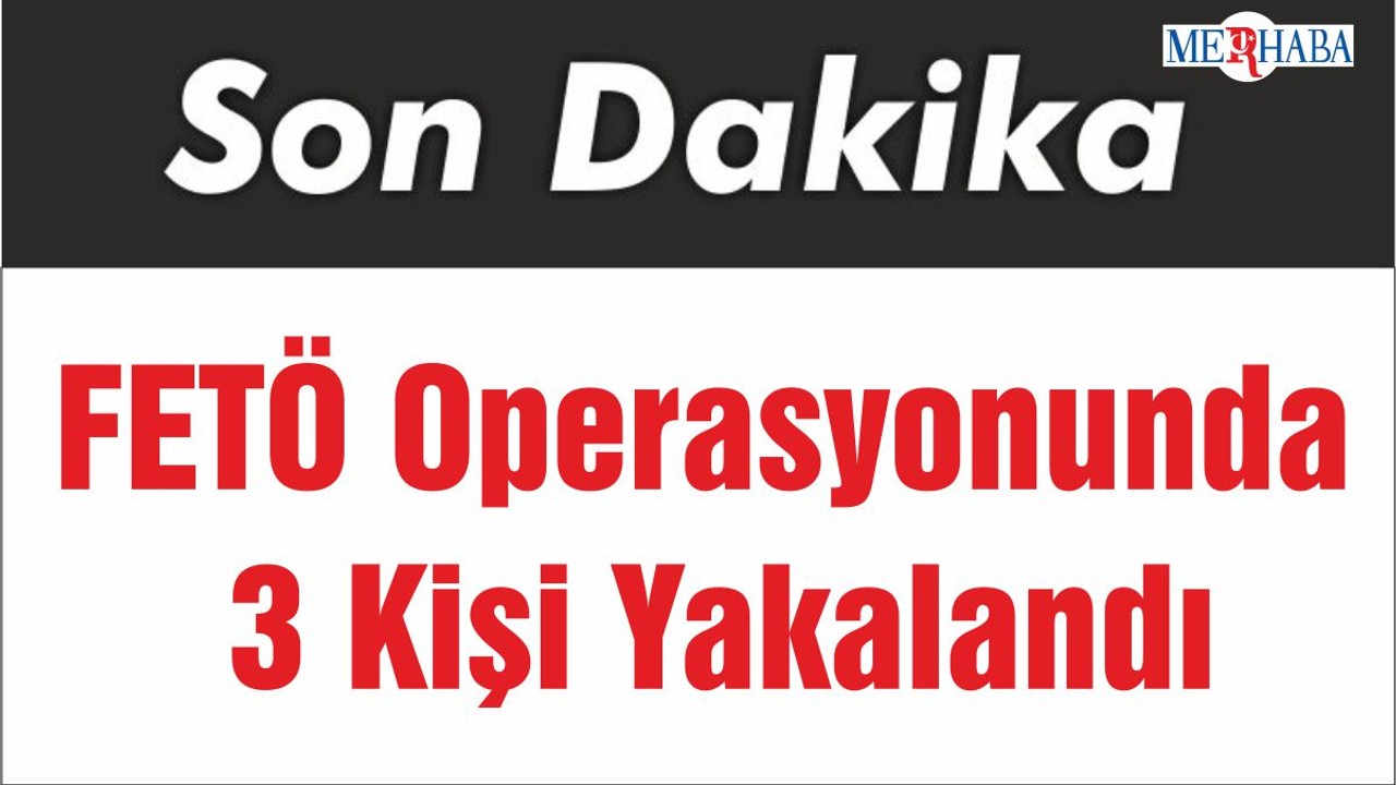 FETÖ Operasyonunda 3 Kişi Yakalandı