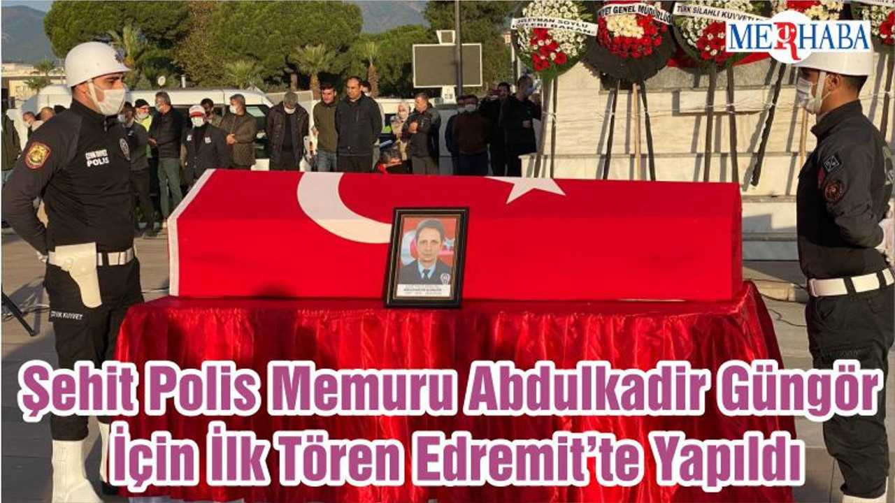 Şehit Polis Memuru Abdulkadir Güngör İçin İlk Tören Edremit’te Yapıldı