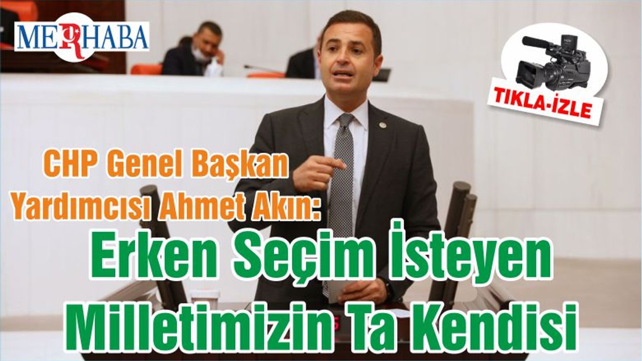 CHP Genel Başkan Yardımcısı Ahmet Akın: Erken Seçim İsteyen Milletimizin Ta Kendisi