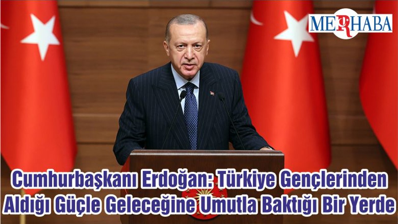 Cumhurbaşkanı Erdoğan: Türkiye Gençlerinden Aldığı Güçle Geleceğine Umutla Baktığı Bir Yerde