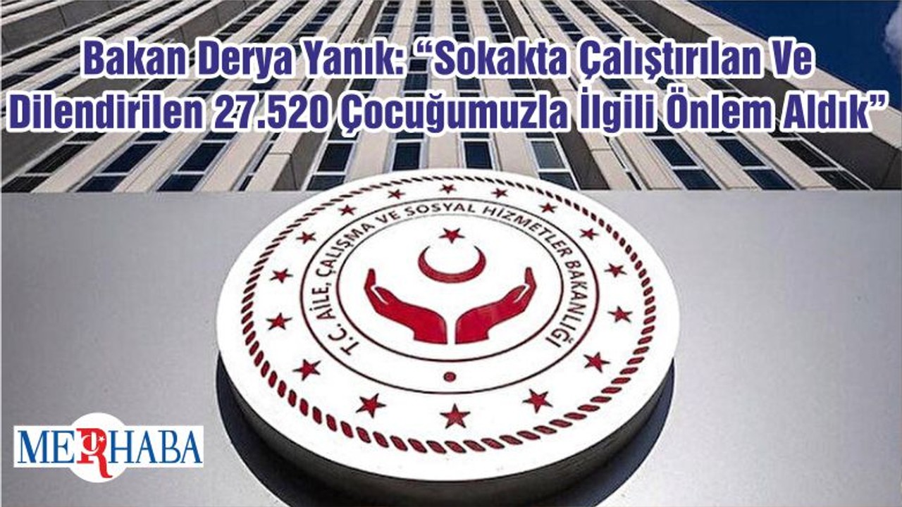 Bakan Derya Yanık: “Sokakta Çalıştırılan Ve Dilendirilen 27.520 Çocuğumuzla İlgili Önlem Aldık”