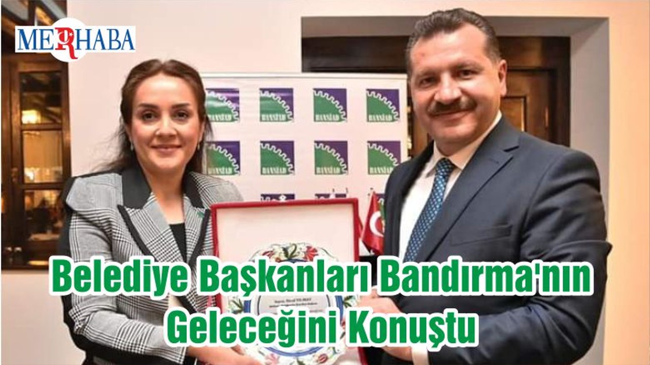 Belediye Başkanları Bandırma'nın Geleceğini Konuştu