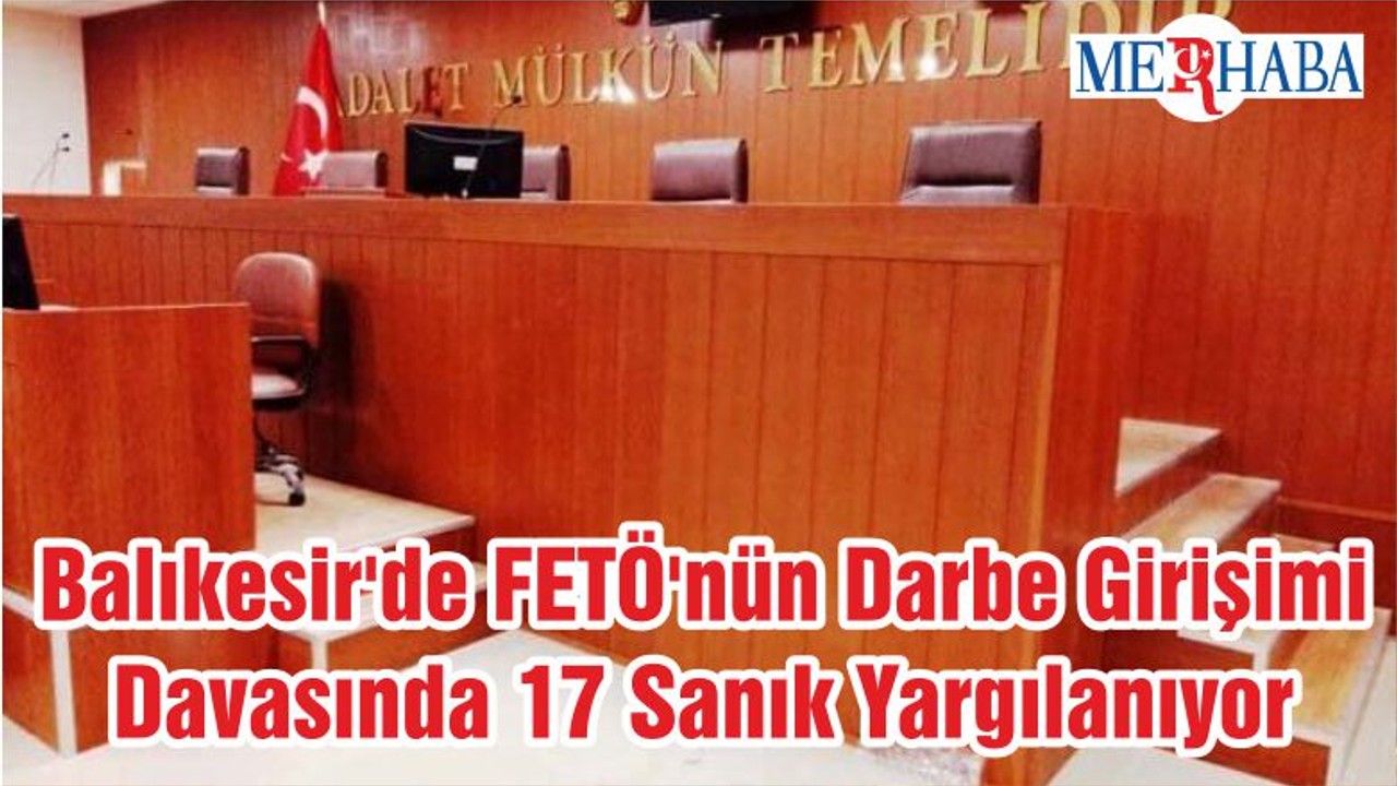 Balıkesir'de FETÖ'nün Darbe Girişimi Davasında 17 Sanık Yargılanıyor