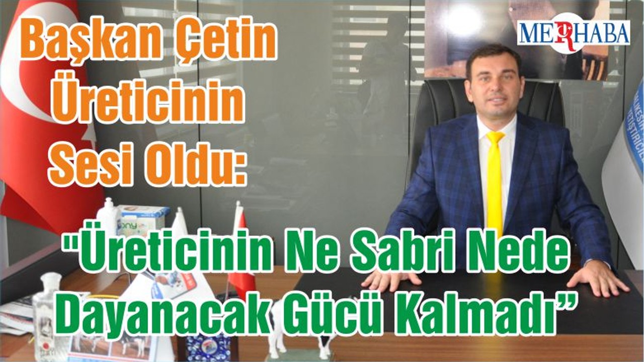 Başkan Çetin Üreticinin Sesi Oldu: "Üreticinin Ne Sabri Nede Dayanacak Gücü Kalmadı"