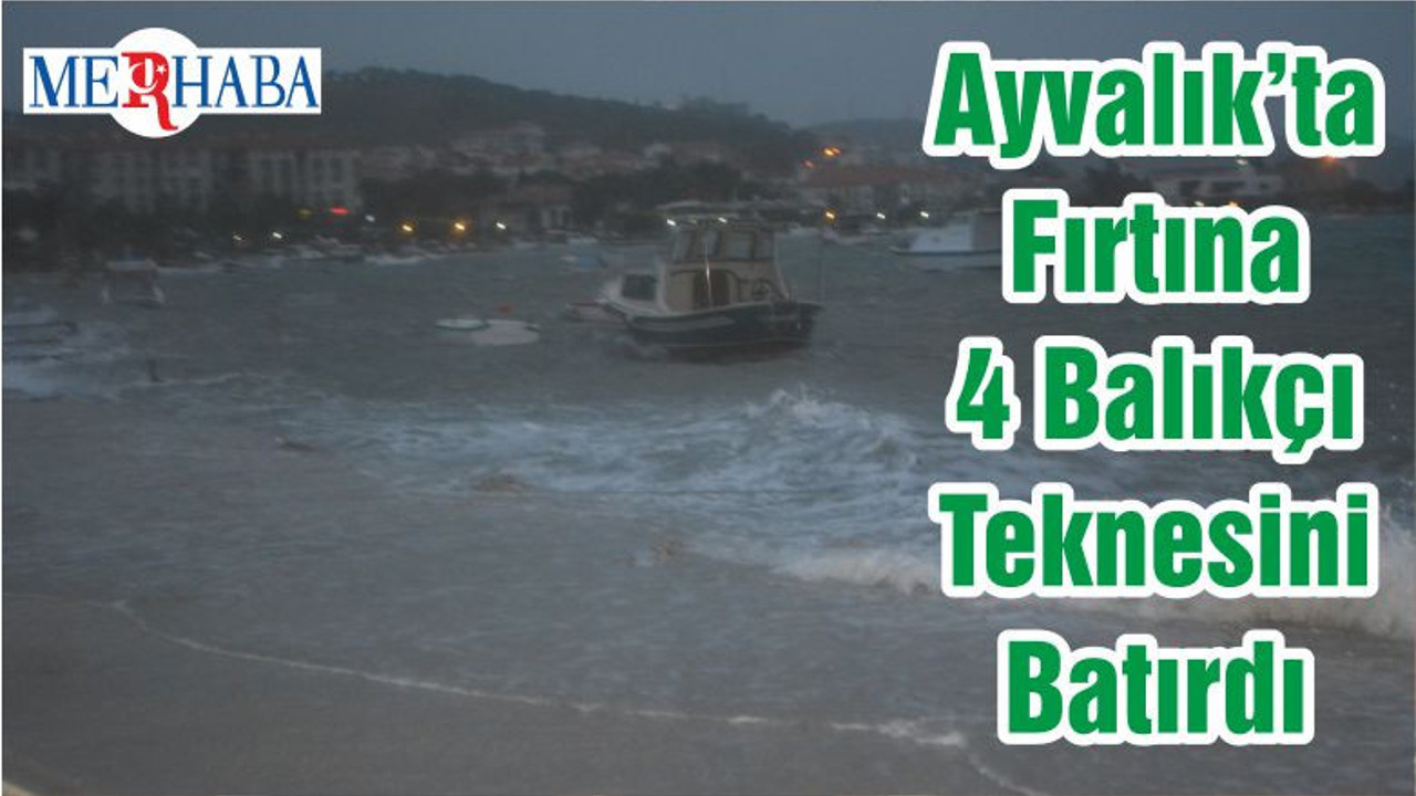 Ayvalık’ta Fırtına 4 Balıkçı Teknesini Batırdı