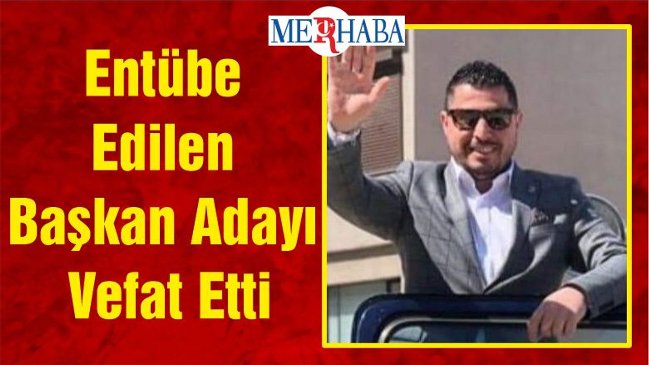 Entübe Edilen Başkan Adayı Vefat Etti