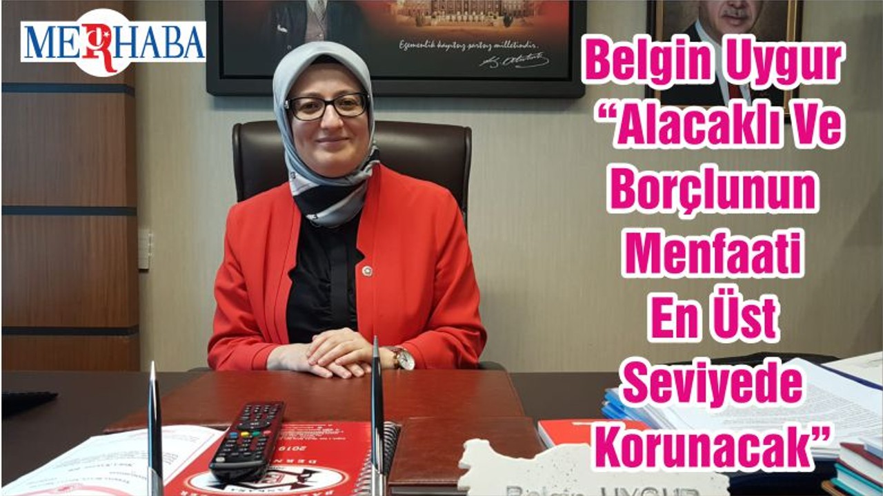 Belgin Uygur “Alacaklı Ve Borçlunun Menfaati En Üst Seviyede Korunacak”